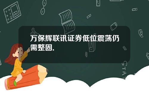 万保辉联讯证券低位震荡仍需整固.
