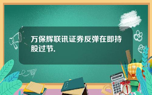万保辉联讯证券反弹在即持股过节.