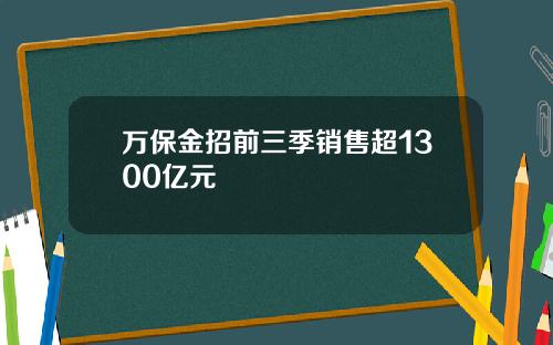 万保金招前三季销售超1300亿元