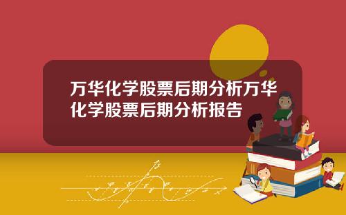 万华化学股票后期分析万华化学股票后期分析报告