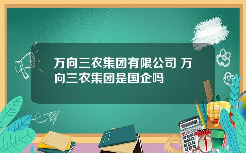 万向三农集团有限公司 万向三农集团是国企吗