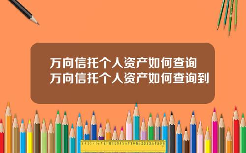 万向信托个人资产如何查询万向信托个人资产如何查询到