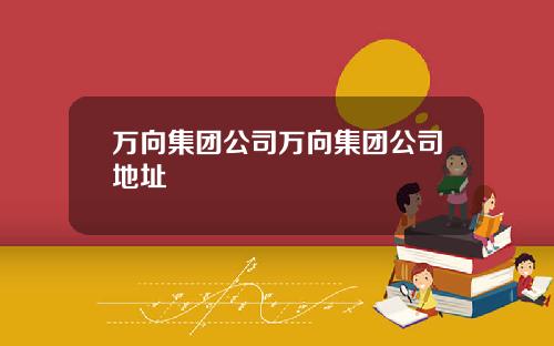 万向集团公司万向集团公司地址