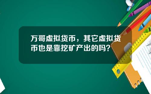 万哥虚拟货币，其它虚拟货币也是靠挖矿产出的吗？