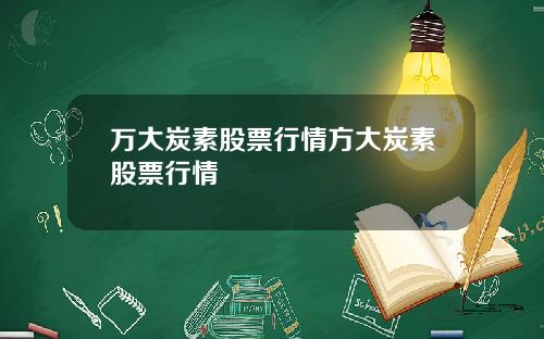 万大炭素股票行情方大炭素股票行情