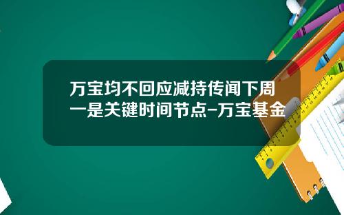 万宝均不回应减持传闻下周一是关键时间节点-万宝基金