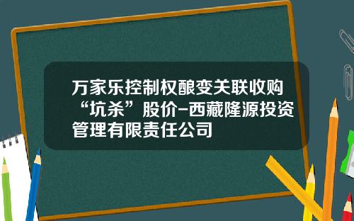 万家乐控制权酿变关联收购“坑杀”股价-西藏隆源投资管理有限责任公司