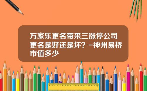 万家乐更名带来三涨停公司更名是好还是坏？-神州易桥市值多少