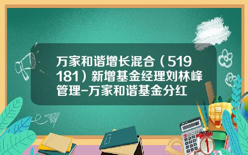 万家和谐增长混合（519181）新增基金经理刘林峰管理-万家和谐基金分红