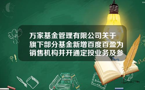 万家基金管理有限公司关于旗下部分基金新增百度百盈为销售机构并开通定投业务及参加其费率优惠活动的公告-万家基金官网