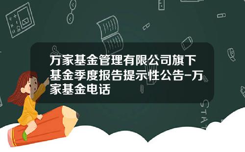万家基金管理有限公司旗下基金季度报告提示性公告-万家基金电话