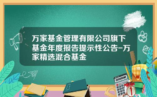 万家基金管理有限公司旗下基金年度报告提示性公告-万家精选混合基金