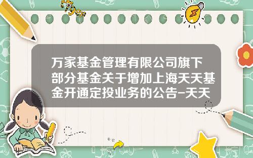 万家基金管理有限公司旗下部分基金关于增加上海天天基金开通定投业务的公告-天天基金官网1234567