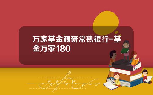 万家基金调研常熟银行-基金万家180