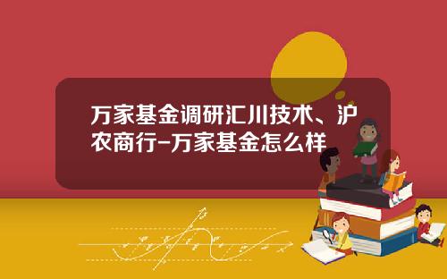 万家基金调研汇川技术、沪农商行-万家基金怎么样