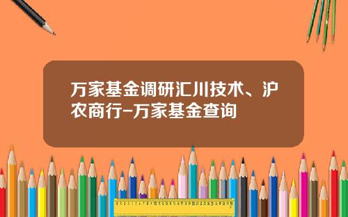 万家基金调研汇川技术、沪农商行-万家基金查询