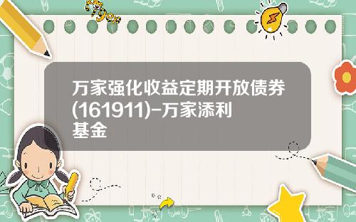 万家强化收益定期开放债券(161911)-万家添利基金