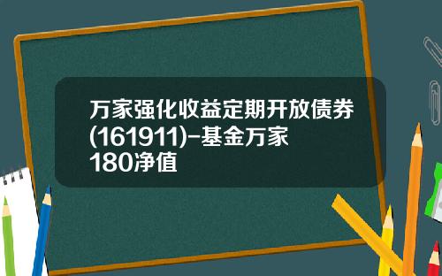 万家强化收益定期开放债券(161911)-基金万家180净值