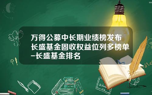 万得公募中长期业绩榜发布长盛基金固收权益位列多榜单-长盛基金排名