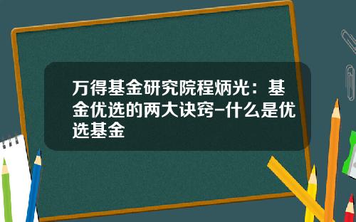 万得基金研究院程炳光：基金优选的两大诀窍-什么是优选基金