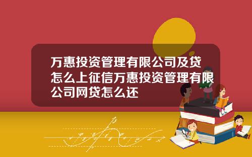 万惠投资管理有限公司及贷怎么上征信万惠投资管理有限公司网贷怎么还