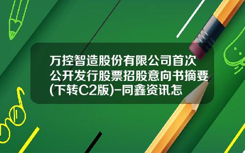 万控智造股份有限公司首次公开发行股票招股意向书摘要(下转C2版)-同鑫资讯怎么看股票