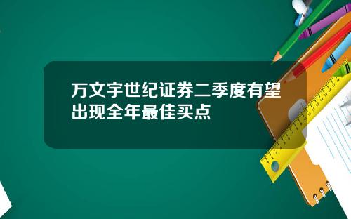 万文宇世纪证券二季度有望出现全年最佳买点