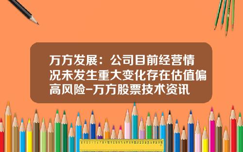 万方发展：公司目前经营情况未发生重大变化存在估值偏高风险-万方股票技术资讯