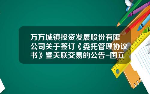 万方城镇投资发展股份有限公司关于签订《委托管理协议书》暨关联交易的公告-国立商业保理有限公司
