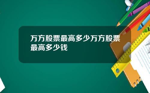 万方股票最高多少万方股票最高多少钱