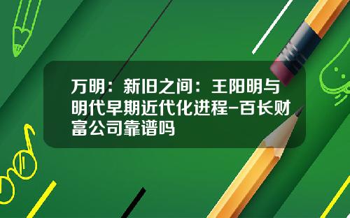 万明：新旧之间：王阳明与明代早期近代化进程-百长财富公司靠谱吗