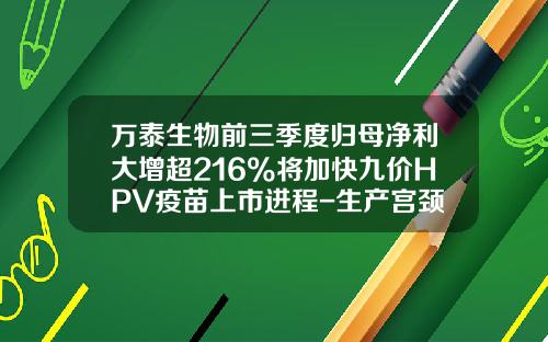 万泰生物前三季度归母净利大增超216%将加快九价HPV疫苗上市进程-生产宫颈癌疫苗的上市公司