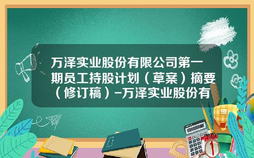 万泽实业股份有限公司第一期员工持股计划（草案）摘要（修订稿）-万泽实业股份有限公司