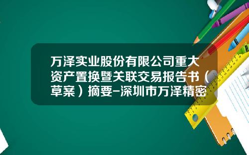 万泽实业股份有限公司重大资产置换暨关联交易报告书（草案）摘要-深圳市万泽精密铸造科技有限公司