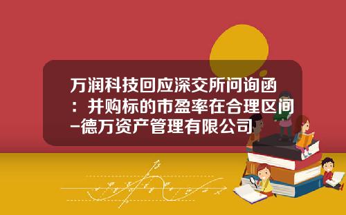 万润科技回应深交所问询函：并购标的市盈率在合理区间-德万资产管理有限公司