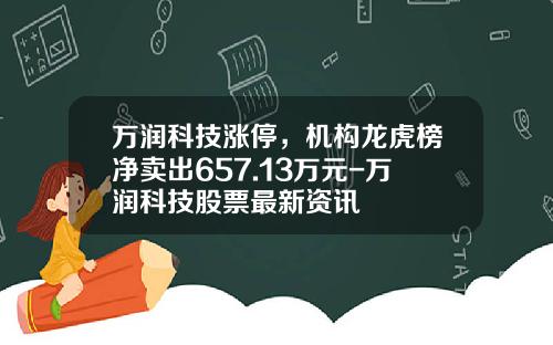 万润科技涨停，机构龙虎榜净卖出657.13万元-万润科技股票最新资讯