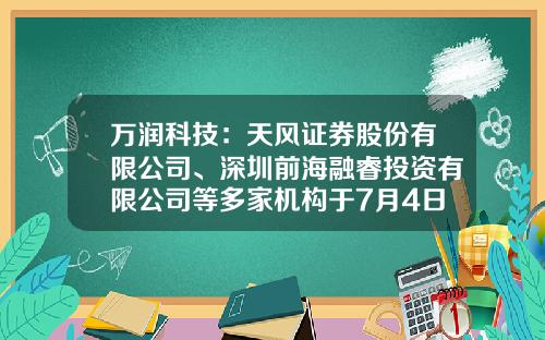 万润科技：天风证券股份有限公司、深圳前海融睿投资有限公司等多家机构于7月4日调研我司-珠海私募基金