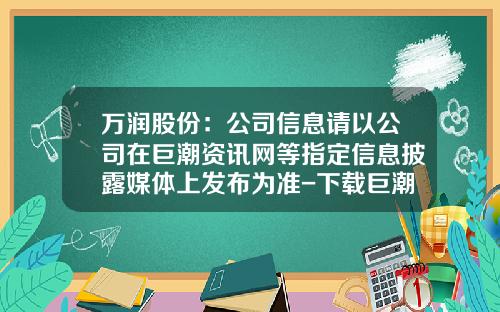 万润股份：公司信息请以公司在巨潮资讯网等指定信息披露媒体上发布为准-下载巨潮资讯网股票