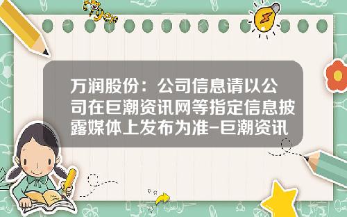 万润股份：公司信息请以公司在巨潮资讯网等指定信息披露媒体上发布为准-巨潮资讯网全新好股票新闻