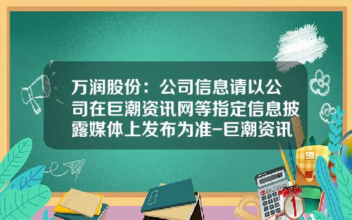 万润股份：公司信息请以公司在巨潮资讯网等指定信息披露媒体上发布为准-巨潮资讯股票网