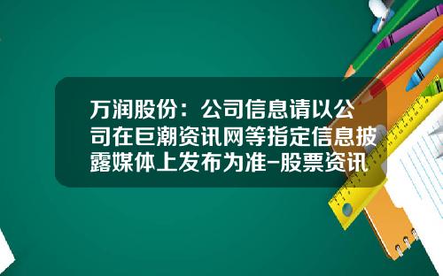万润股份：公司信息请以公司在巨潮资讯网等指定信息披露媒体上发布为准-股票资讯谁发的信息在哪看