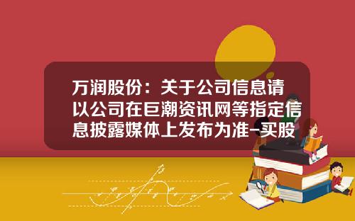 万润股份：关于公司信息请以公司在巨潮资讯网等指定信息披露媒体上发布为准-买股票怎么看公司资讯号
