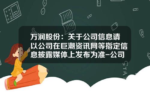 万润股份：关于公司信息请以公司在巨潮资讯网等指定信息披露媒体上发布为准-公司资讯对股票的影响