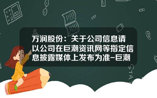 万润股份：关于公司信息请以公司在巨潮资讯网等指定信息披露媒体上发布为准-巨潮资讯网股票下载官网