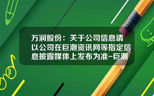 万润股份：关于公司信息请以公司在巨潮资讯网等指定信息披露媒体上发布为准-巨潮资讯网股票业绩浪