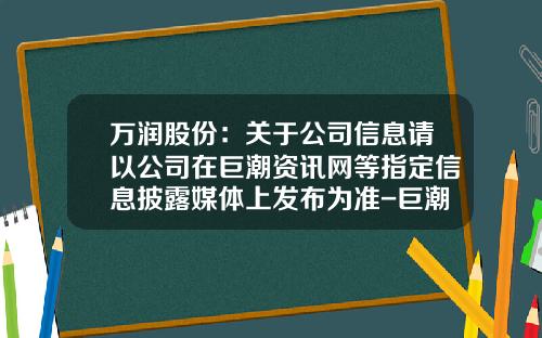 万润股份：关于公司信息请以公司在巨潮资讯网等指定信息披露媒体上发布为准-巨潮资讯网股票官网下载app