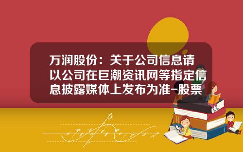 万润股份：关于公司信息请以公司在巨潮资讯网等指定信息披露媒体上发布为准-股票新闻资讯网首页查询官网