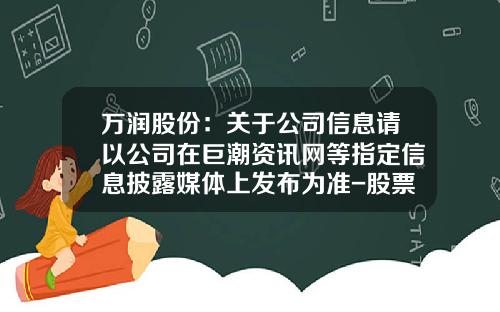 万润股份：关于公司信息请以公司在巨潮资讯网等指定信息披露媒体上发布为准-股票资讯网站模板