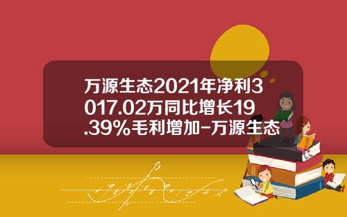 万源生态2021年净利3017.02万同比增长19.39%毛利增加-万源生态股票编号是多少