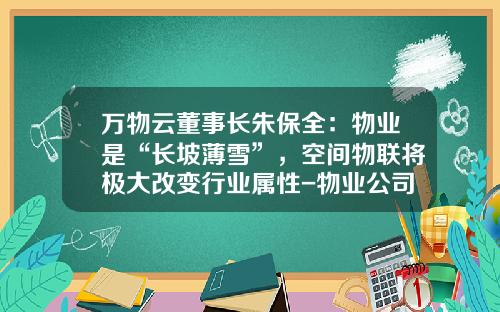 万物云董事长朱保全：物业是“长坡薄雪”，空间物联将极大改变行业属性-物业公司年度财务报表